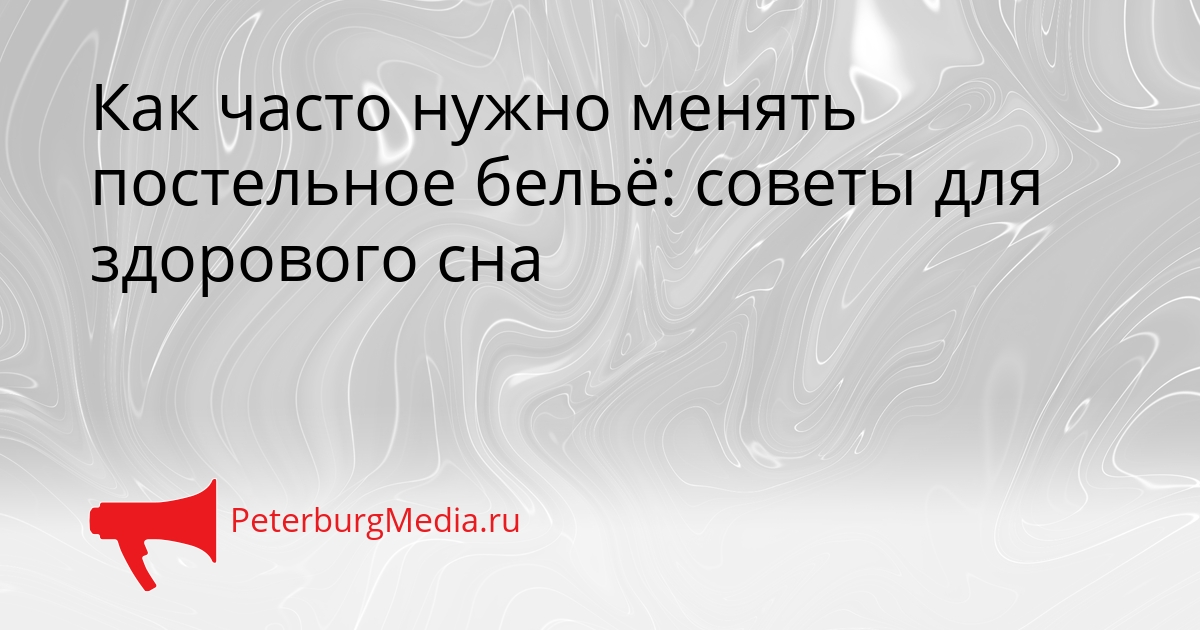 Как часто нужно менять постельное бельё: советы для здорового сна Сгенерировано