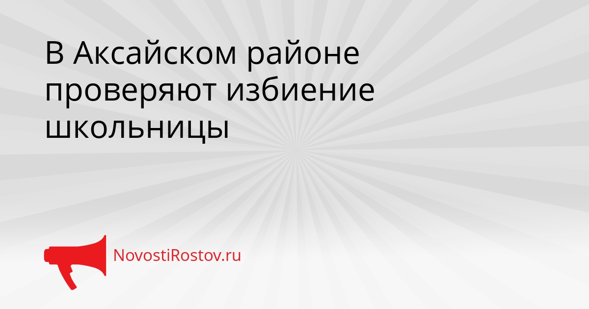 В Аксайском районе проверяют избиение школьницы Сгенерировано