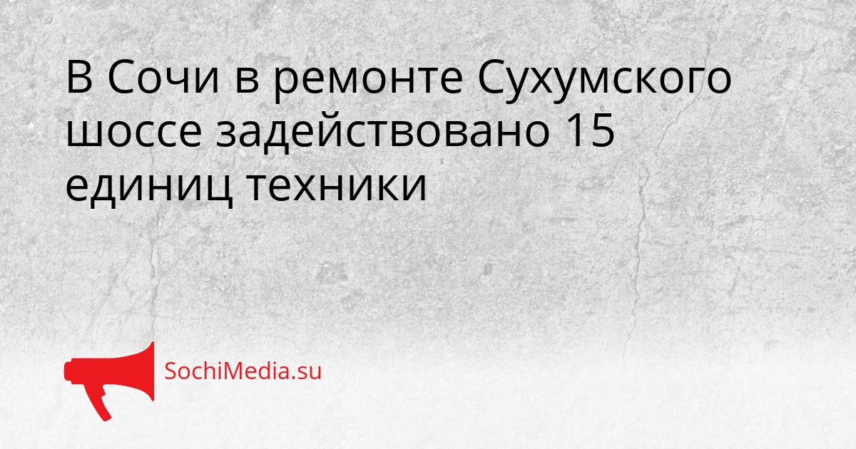 В Сочи в ремонте Сухумского шоссе задействовано 15 единиц техники Сгенерировано