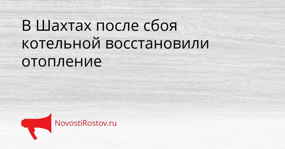 В Шахтах после сбоя котельной восстановили отопление Сгенерировано