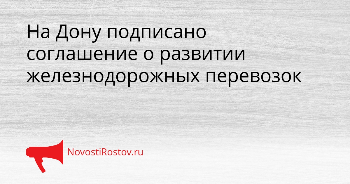 На Дону подписано соглашение о развитии железнодорожных перевозок Сгенерировано