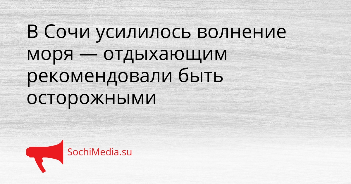 В Сочи усилилось волнение моря — отдыхающим рекомендовали быть осторожными Сгенерировано