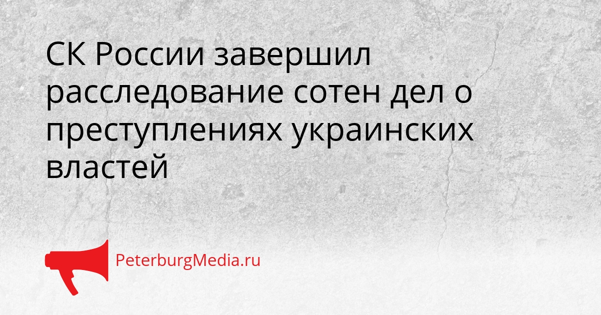 СК России завершил расследование сотен дел о преступлениях украинских властей Сгенерировано