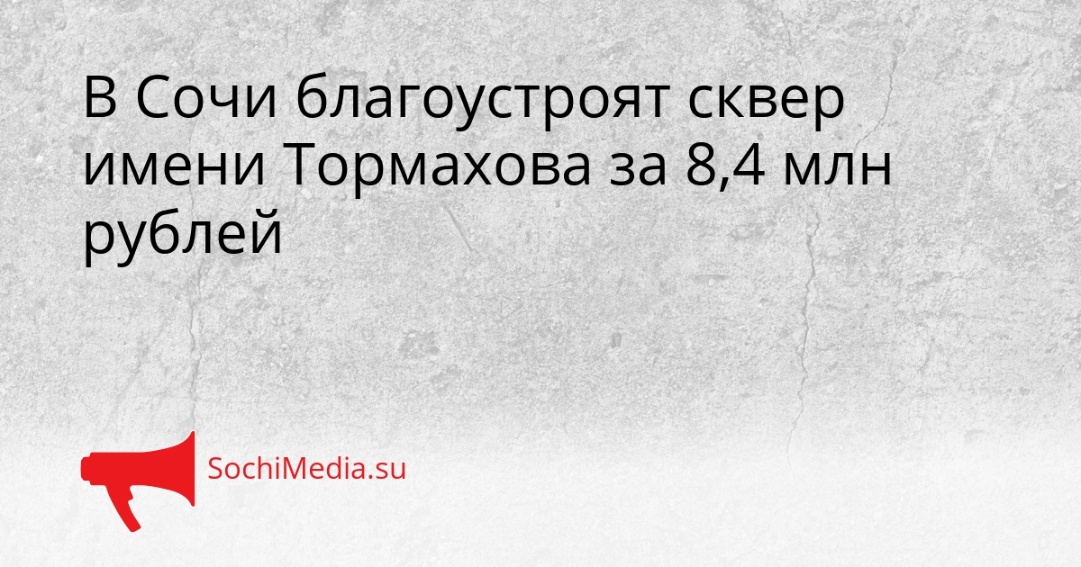В Сочи благоустроят сквер имени Тормахова за 8,4 млн рублей Сгенерировано