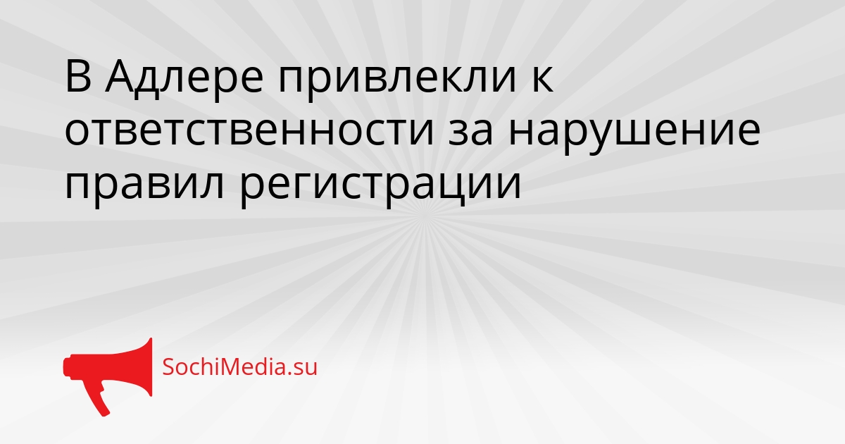 В Адлере привлекли к ответственности за нарушение правил регистрации Сгенерировано