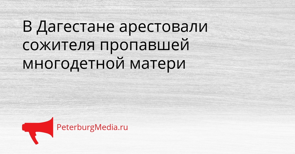 В Дагестане арестовали сожителя пропавшей многодетной матери Сгенерировано