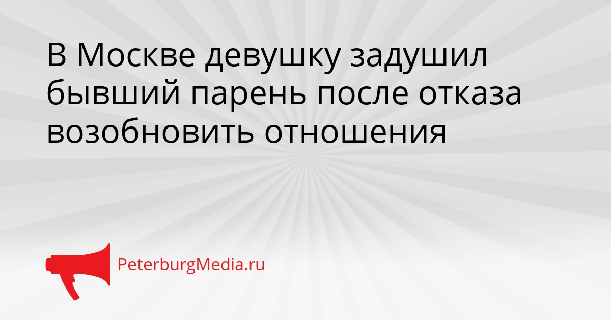 В Москве девушку задушил бывший парень после отказа возобновить отношения Сгенерировано