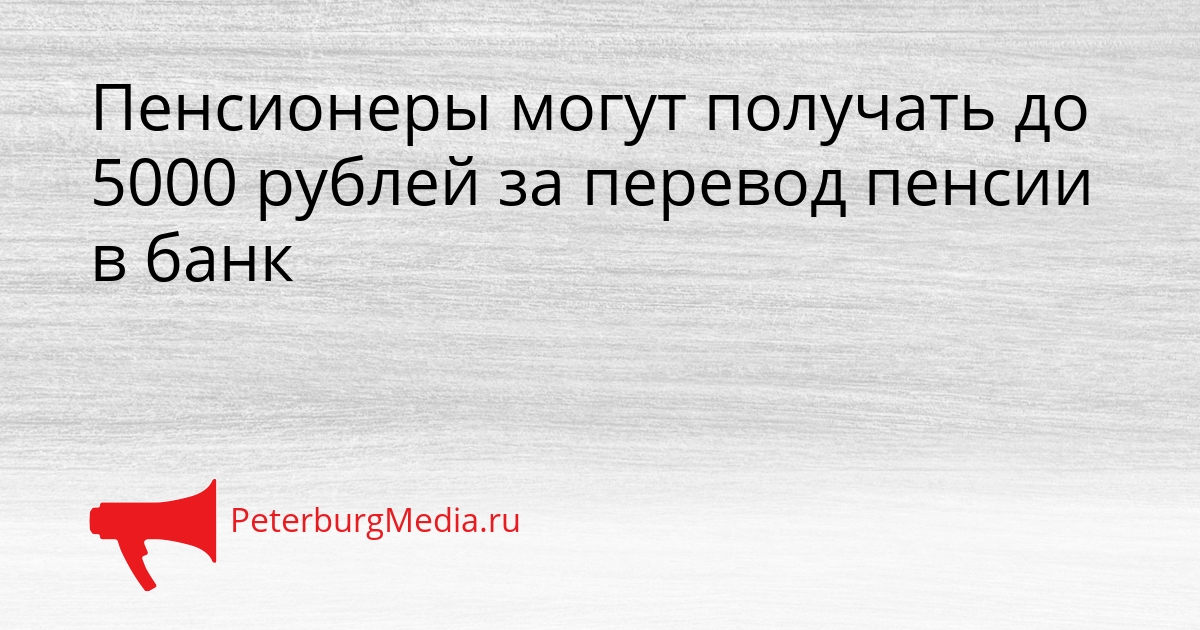 Пенсионеры могут получать до 5000 рублей за перевод пенсии в банк Сгенерировано