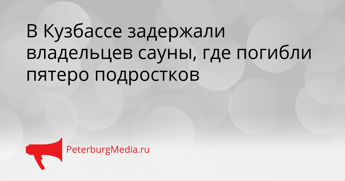 В Кузбассе задержали владельцев сауны, где погибли пятеро подростков Сгенерировано
