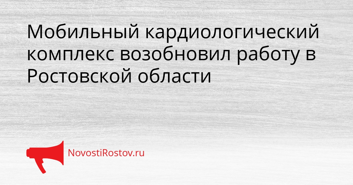 Мобильный кардиологический комплекс возобновил работу в Ростовской области Сгенерировано