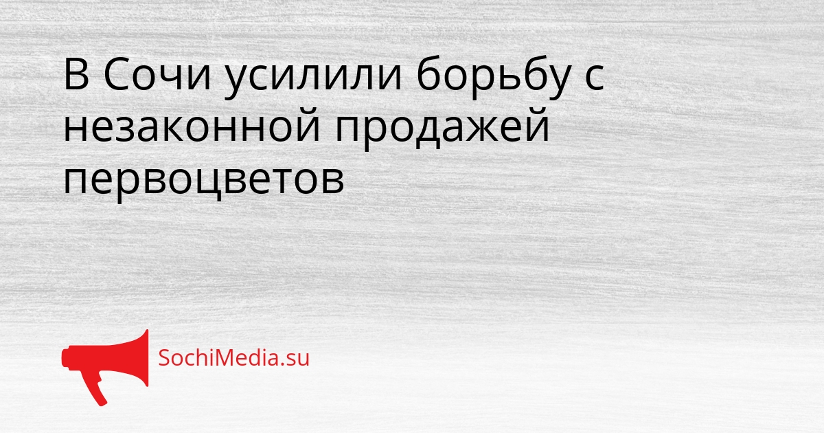 В Сочи усилили борьбу с незаконной продажей первоцветов Сгенерировано