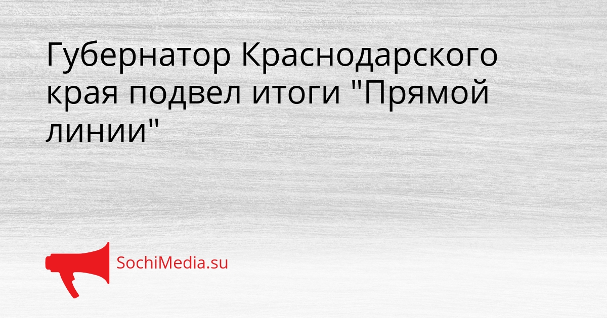 Губернатор Краснодарского края подвел итоги &quotПрямой линии&quot Сгенерировано