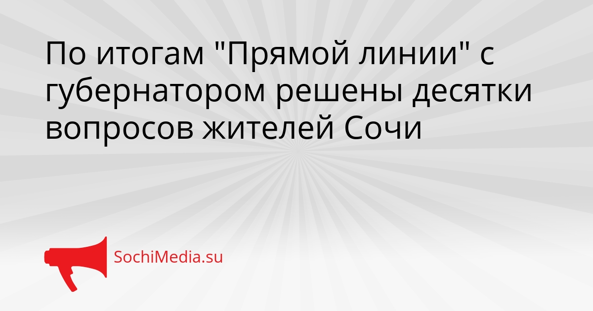 По итогам &quotПрямой линии&quot с губернатором решены десятки вопросов жителей Сочи Сгенерировано
