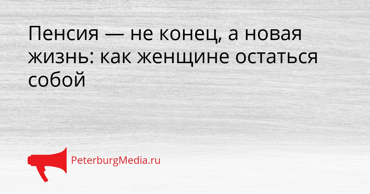 Пенсия — не конец, а новая жизнь: как женщине остаться собой Сгенерировано