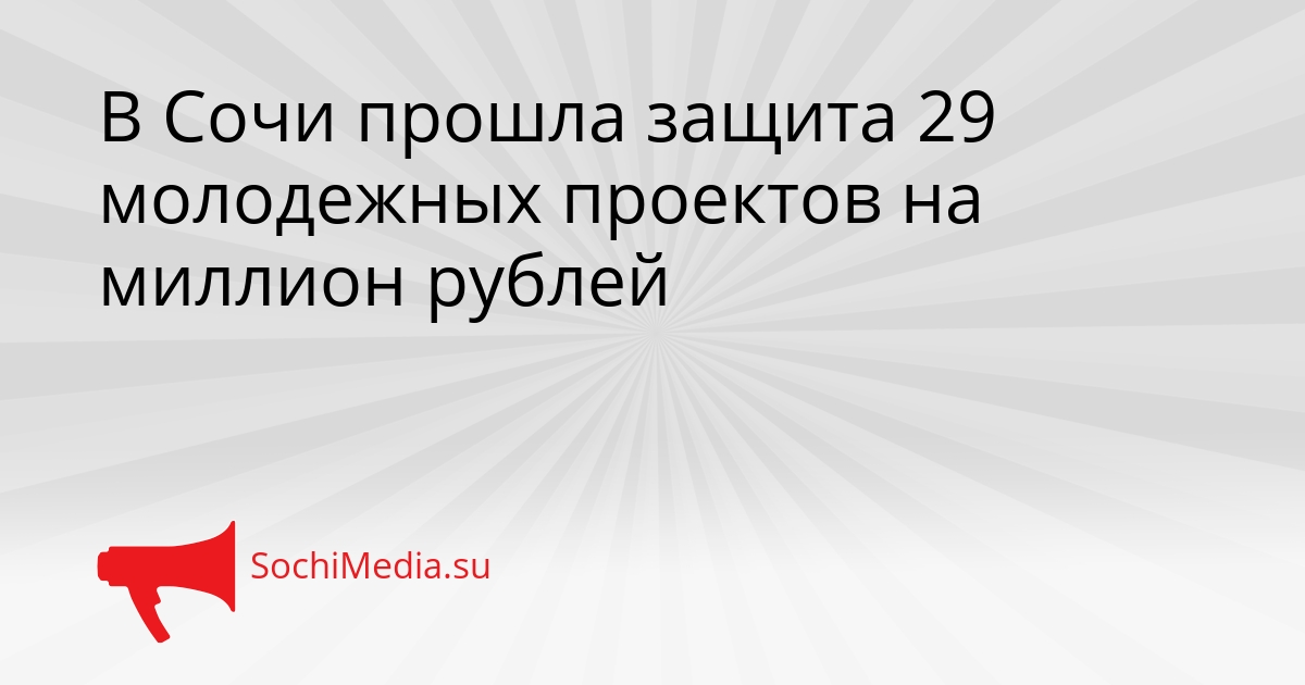В Сочи прошла защита 29 молодежных проектов на миллион рублей Сгенерировано