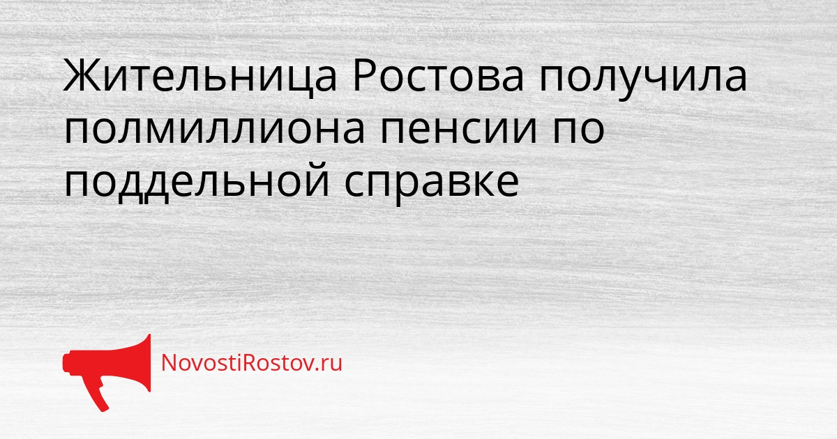 Жительница Ростова получила полмиллиона пенсии по поддельной справке Сгенерировано