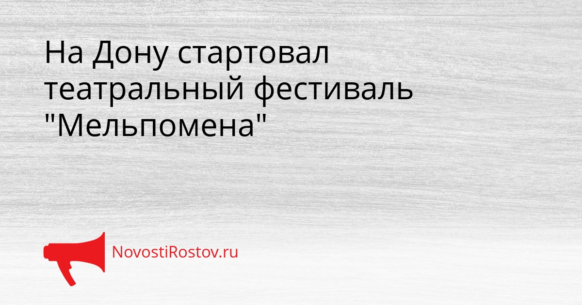На Дону стартовал театральный фестиваль &quotМельпомена&quot Сгенерировано