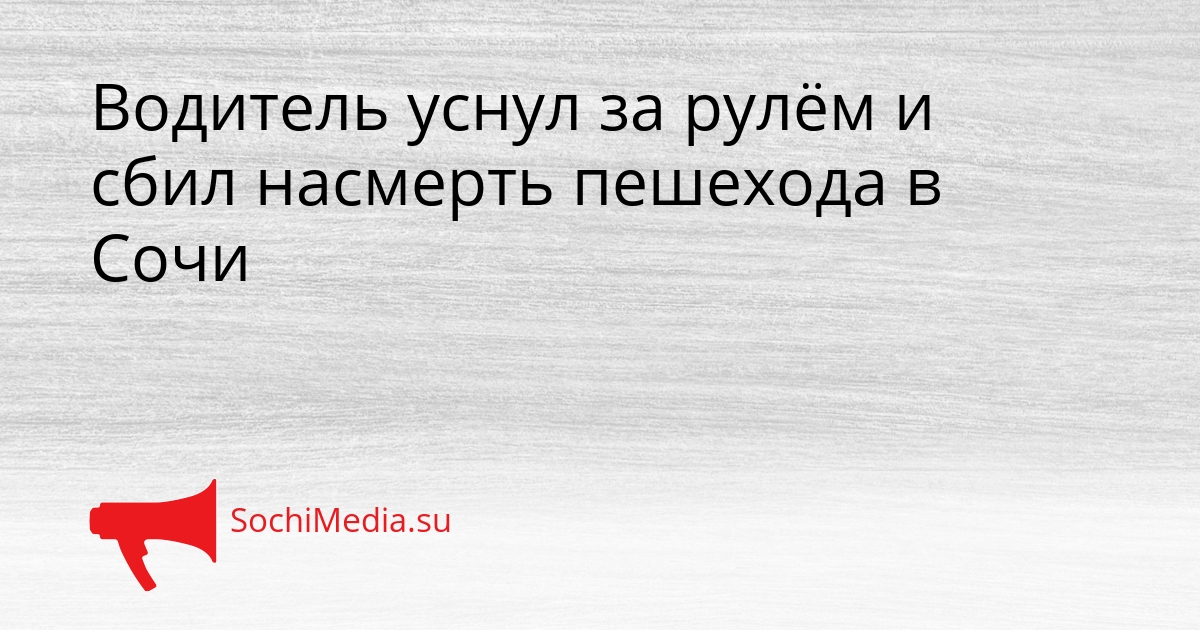 Водитель уснул за рулём и сбил насмерть пешехода в Сочи Сгенерировано