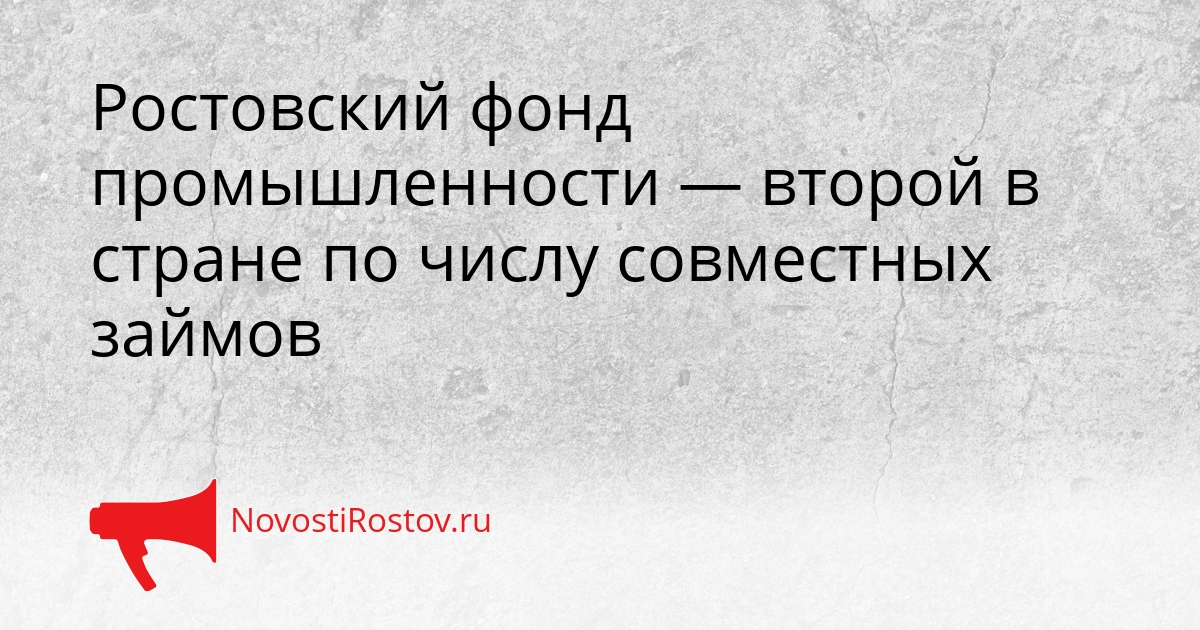 Ростовский фонд промышленности — второй в стране по числу совместных займов Сгенерировано