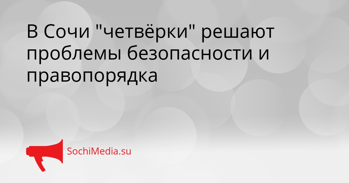 В Сочи &quotчетвёрки&quot решают проблемы безопасности и правопорядка Сгенерировано