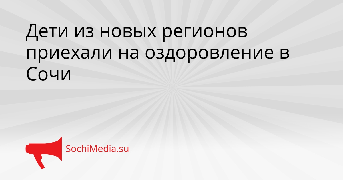 Дети из новых регионов приехали на оздоровление в Сочи Сгенерировано