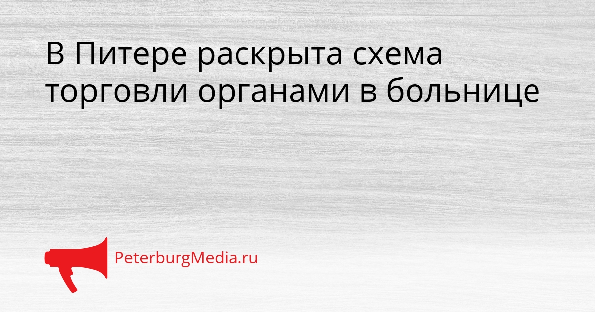 В Питере раскрыта схема торговли органами в больнице Сгенерировано