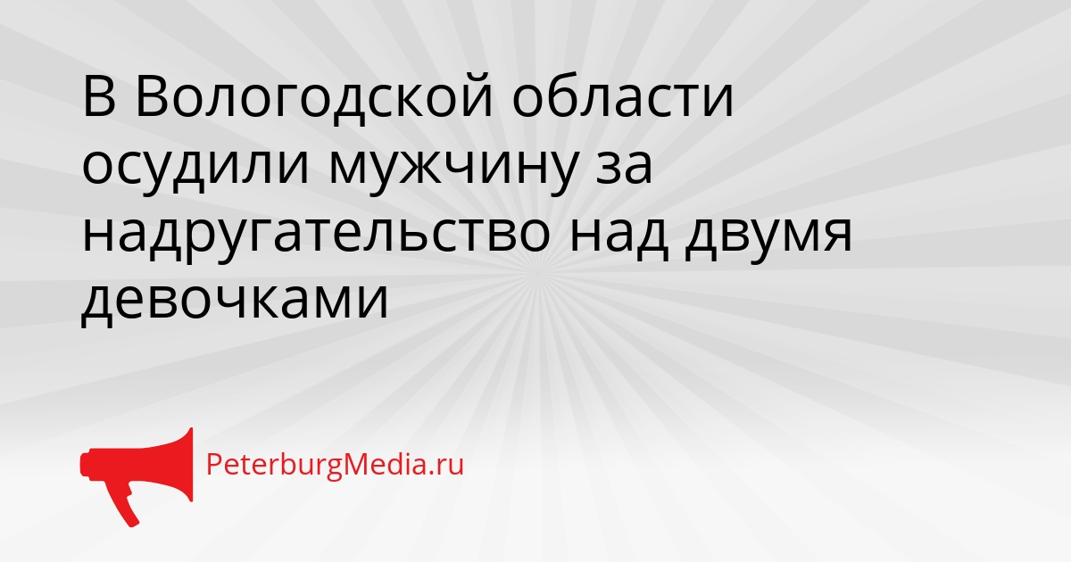 В Вологодской области осудили мужчину за надругательство над двумя девочками Сгенерировано