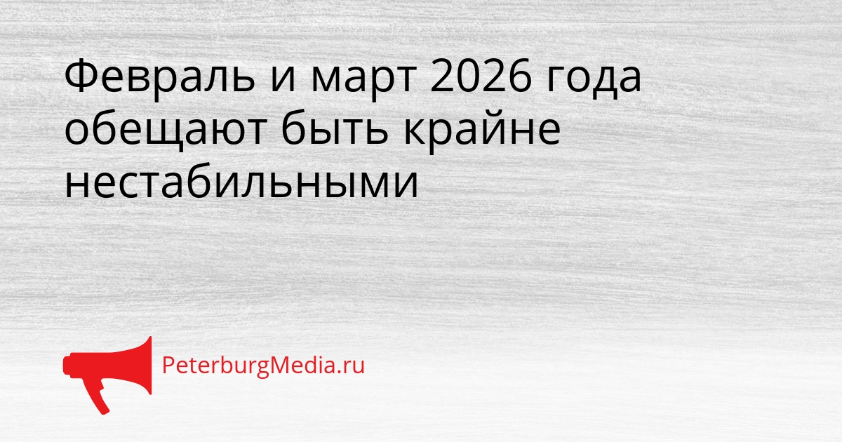 Февраль и март 2026 года обещают быть крайне нестабильными Сгенерировано