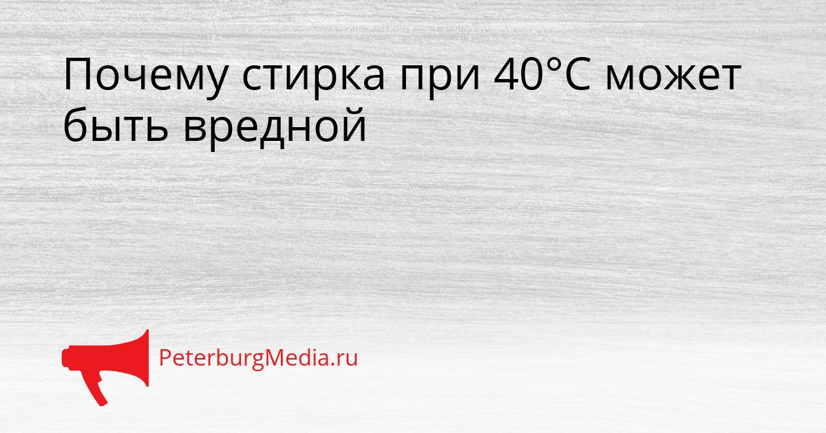 Почему стирка при 40°C может быть вредной Сгенерировано