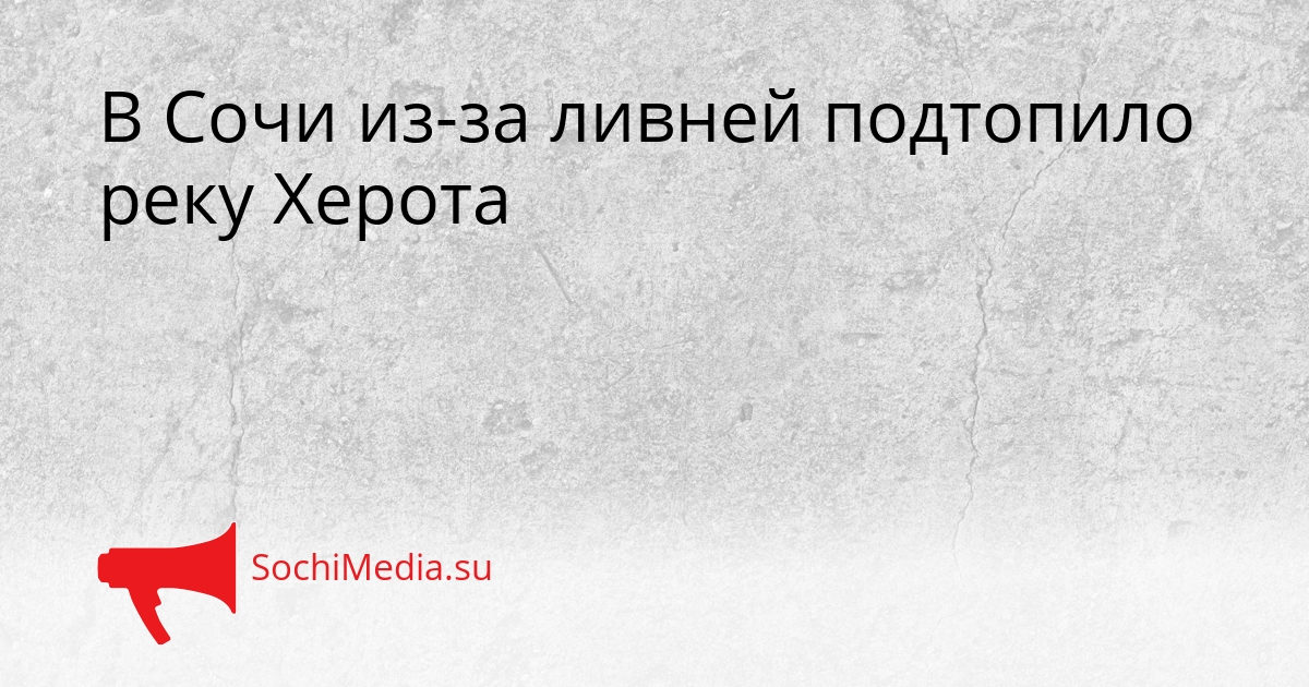 В Сочи из-за ливней подтопило реку Херота Сгенерировано