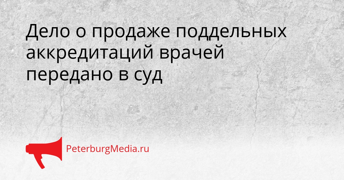 Дело о продаже поддельных аккредитаций врачей передано в суд Сгенерировано