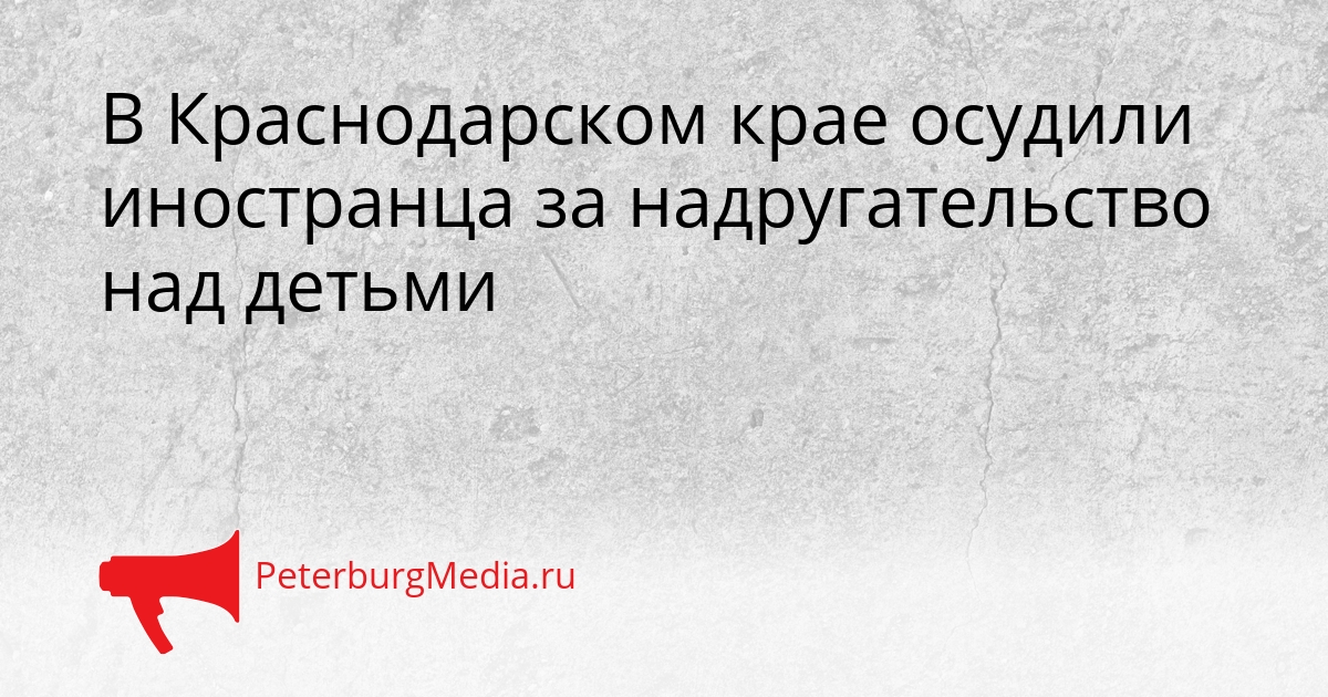 В Краснодарском крае осудили иностранца за надругательство над детьми Сгенерировано