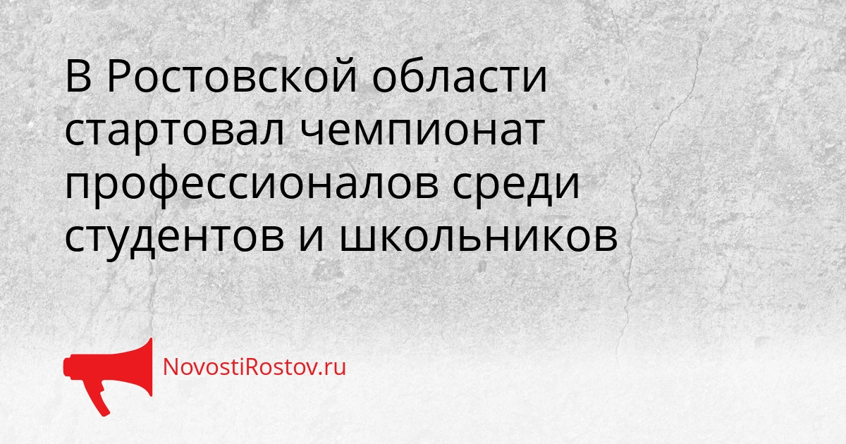 В Ростовской области стартовал чемпионат профессионалов среди студентов и школьников Сгенерировано