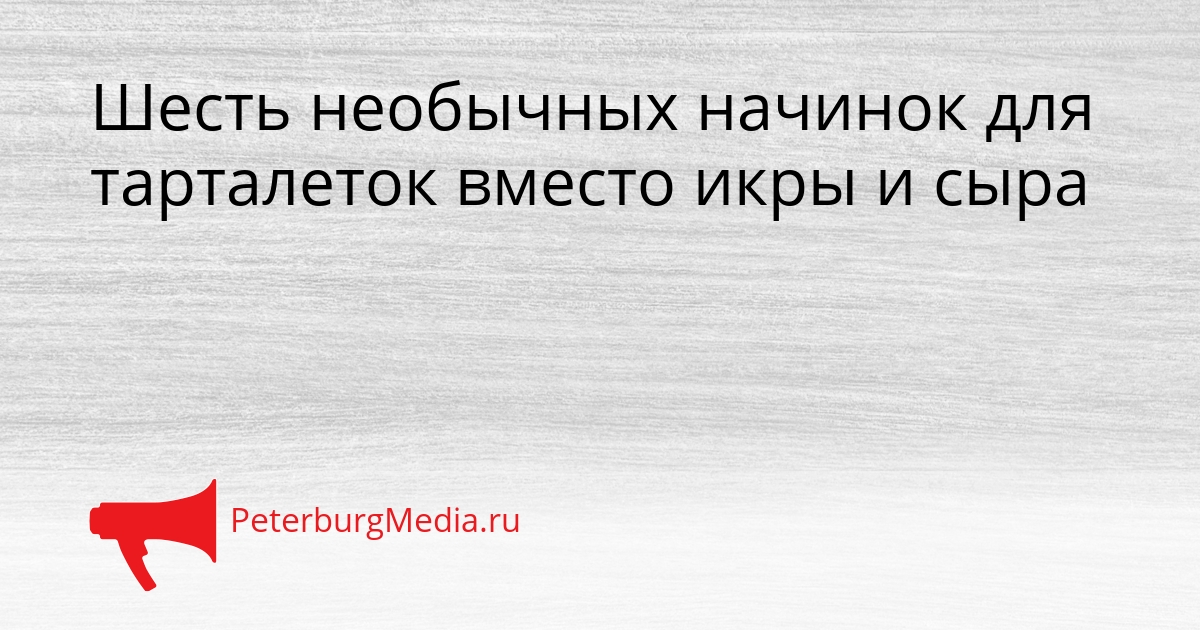 Шесть необычных начинок для тарталеток вместо икры и сыра Сгенерировано
