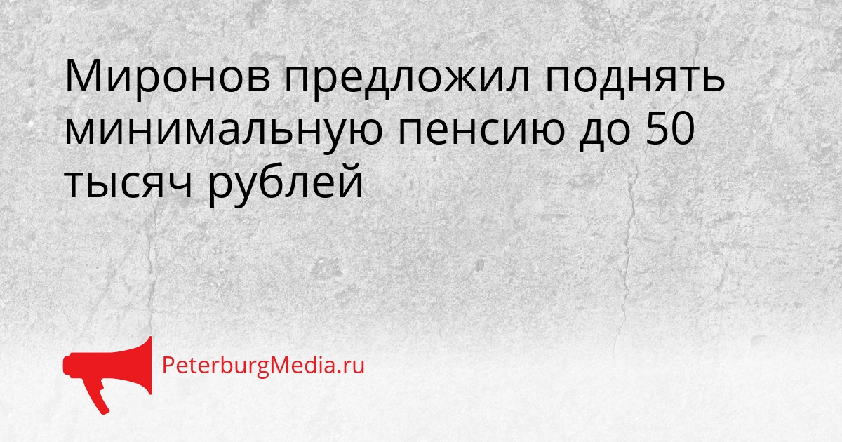 Миронов предложил поднять минимальную пенсию до 50 тысяч рублей Сгенерировано