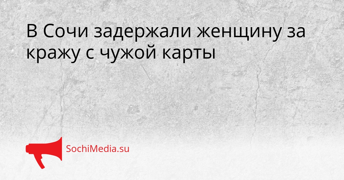 В Сочи задержали женщину за кражу с чужой карты Сгенерировано