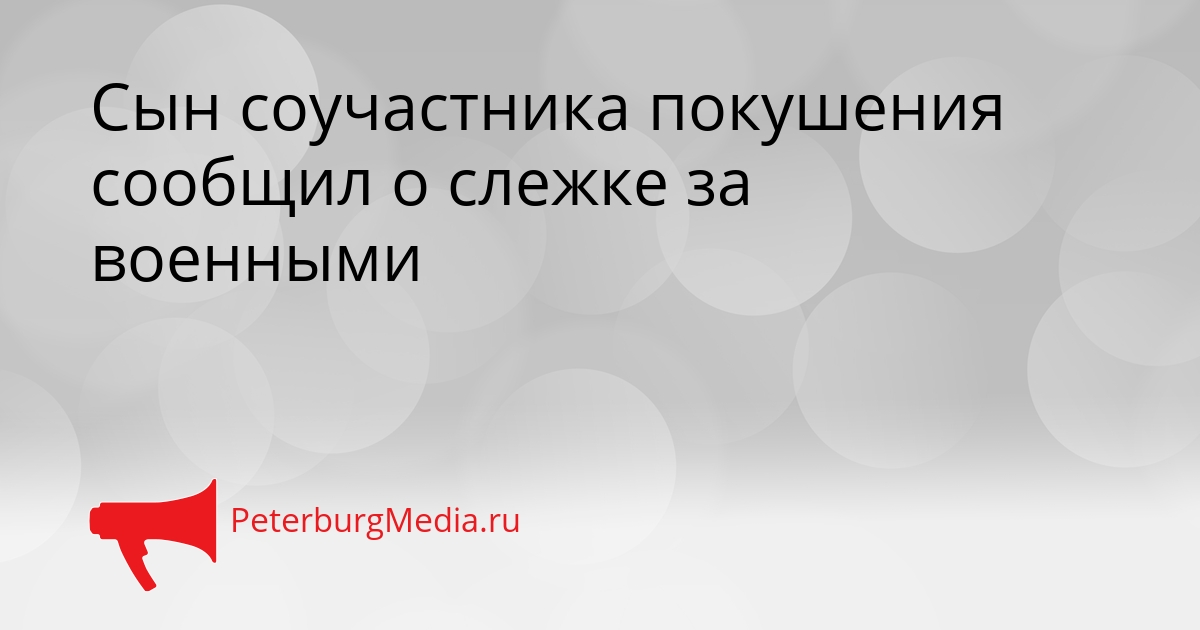 Сын соучастника покушения сообщил о слежке за военными Сгенерировано