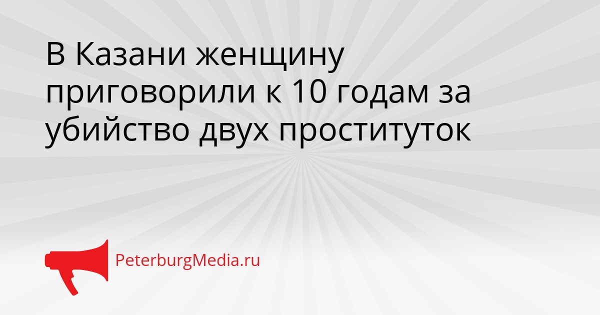 В Казани женщину приговорили к 10 годам за убийство двух проституток Сгенерировано
