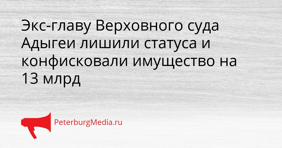 Экс-главу Верховного суда Адыгеи лишили статуса и конфисковали имущество на 13 млрд Сгенерировано