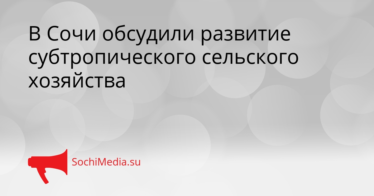 В Сочи обсудили развитие субтропического сельского хозяйства Сгенерировано