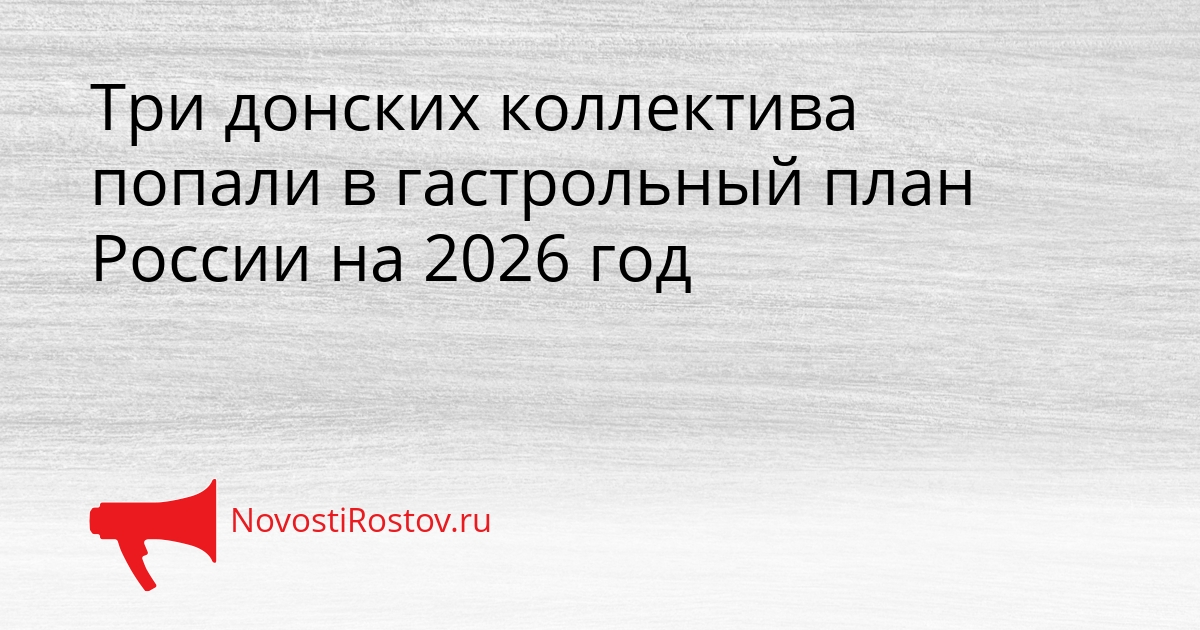 Три донских коллектива попали в гастрольный план России на 2026 год Сгенерировано