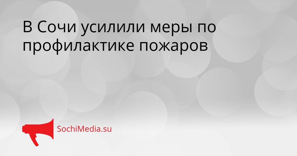 В Сочи усилили меры по профилактике пожаров Сгенерировано