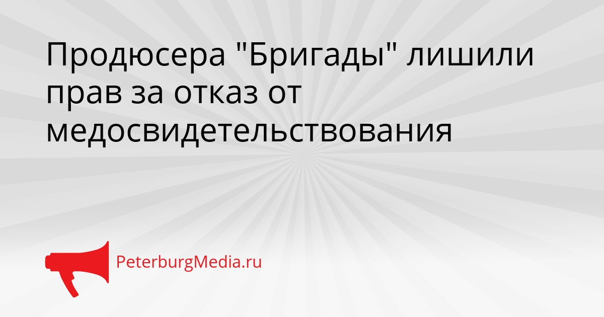 Продюсера &quotБригады&quot лишили прав за отказ от медосвидетельствования Сгенерировано