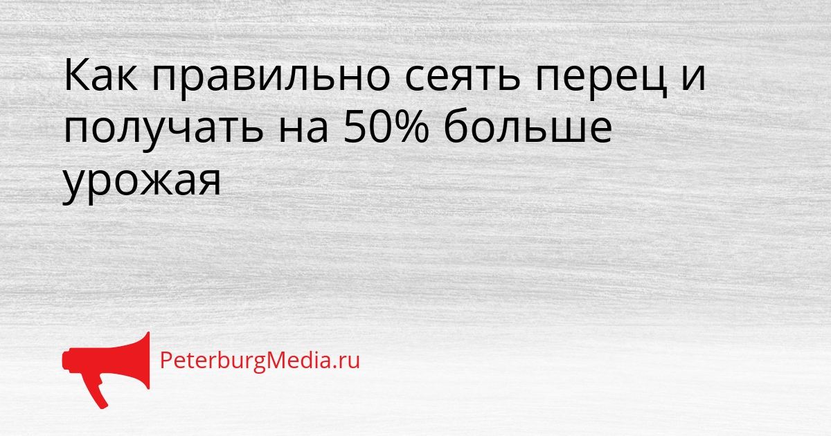 Как правильно сеять перец и получать на 50% больше урожая Сгенерировано