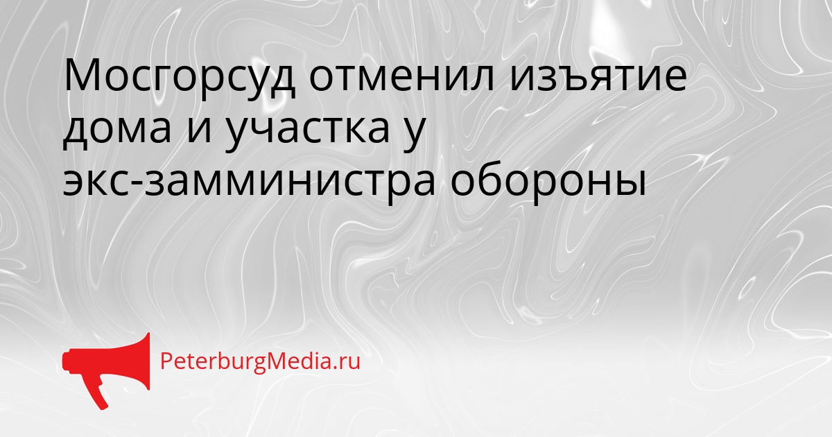 Мосгорсуд отменил изъятие дома и участка у экс-замминистра обороны Сгенерировано