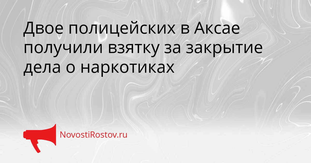 Двое полицейских в Аксае получили взятку за закрытие дела о наркотиках Сгенерировано