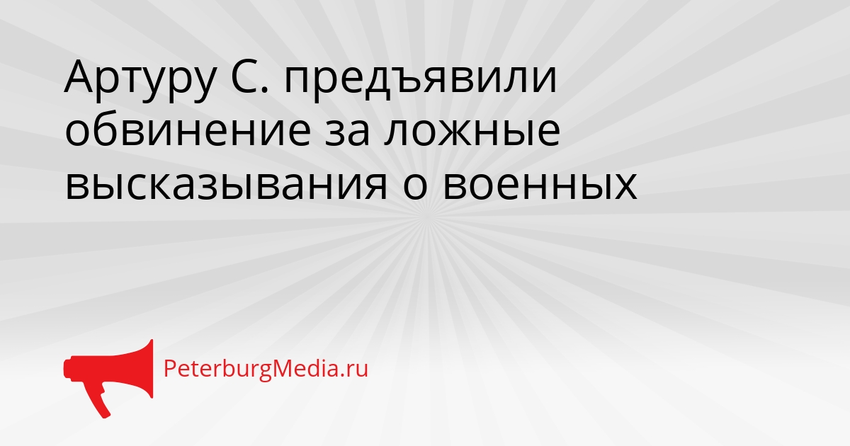 Артуру С. предъявили обвинение за ложные высказывания о военных Сгенерировано