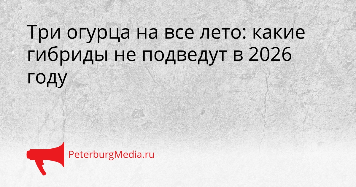 Три огурца на все лето: какие гибриды не подведут в 2026 году Сгенерировано