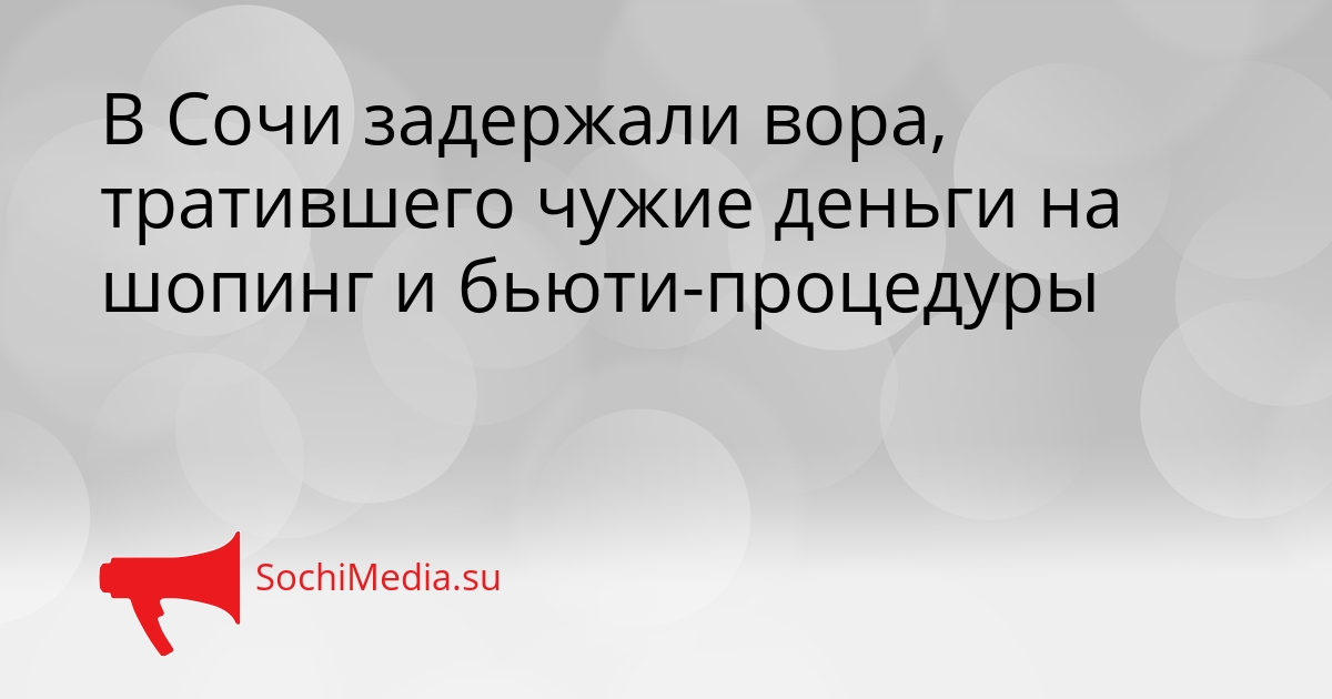 В Сочи задержали вора, тратившего чужие деньги на шопинг и бьюти-процедуры Сгенерировано