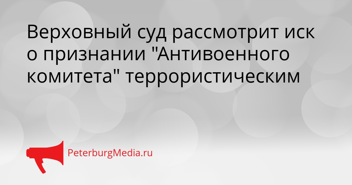 Верховный суд рассмотрит иск о признании &quotАнтивоенного комитета&quot террористическим Сгенерировано